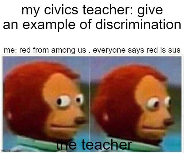 Monkey Puppet Meme | my civics teacher: give an example of discrimination; me: red from among us . everyone says red is sus; the teacher | image tagged in memes,monkey puppet | made w/ Imgflip meme maker