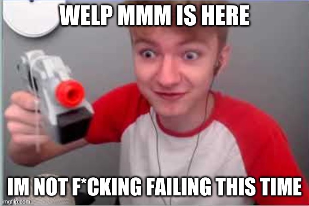 nope- you can't make me | WELP MMM IS HERE; IM NOT F*CKING FAILING THIS TIME | image tagged in vlog gun | made w/ Imgflip meme maker