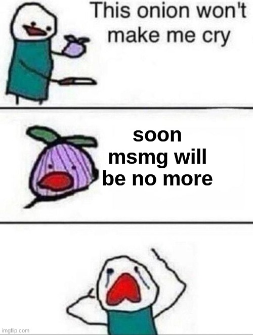 This onion wont make me cry | soon msmg will be no more | image tagged in this onion wont make me cry | made w/ Imgflip meme maker