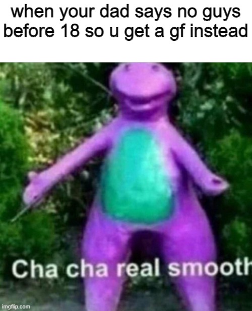 title | when your dad says no guys before 18 so u get a gf instead | image tagged in cha cha real smooth | made w/ Imgflip meme maker