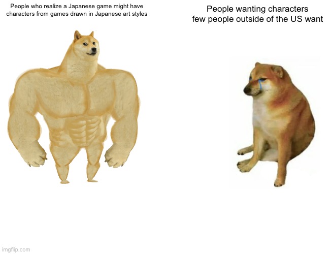 Buff Doge vs. Cheems Meme | People who realize a Japanese game might have characters from games drawn in Japanese art styles People wanting characters few people outsid | image tagged in memes,buff doge vs cheems | made w/ Imgflip meme maker