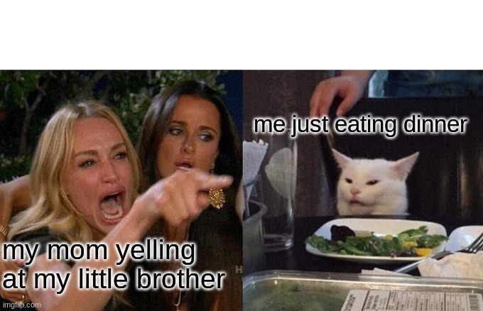 Woman Yelling At Cat | me just eating dinner; my mom yelling at my little brother | image tagged in memes,woman yelling at cat | made w/ Imgflip meme maker