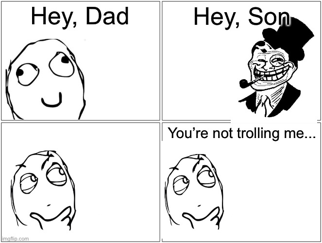 Troll Dad | Hey, Dad; Hey, Son; You’re not trolling me... | image tagged in memes,blank comic panel 2x2 | made w/ Imgflip meme maker