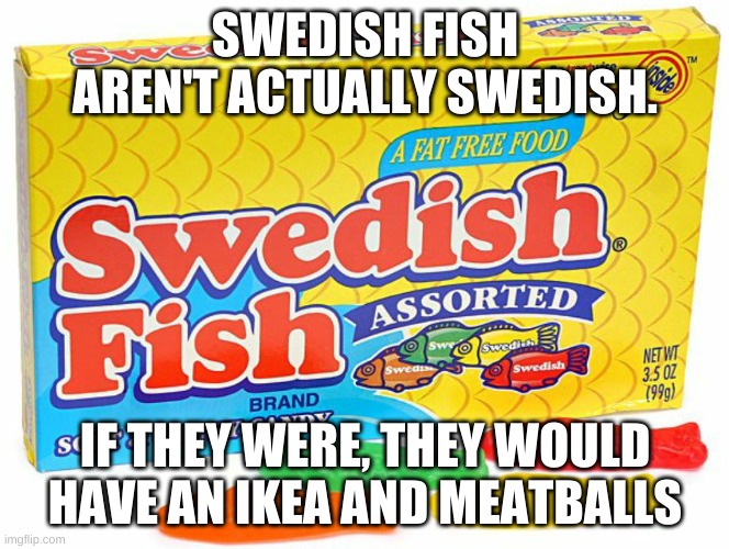 spread the word | SWEDISH FISH AREN'T ACTUALLY SWEDISH. IF THEY WERE, THEY WOULD HAVE AN IKEA AND MEATBALLS | image tagged in memes,funny,fish,sweden,hmmm | made w/ Imgflip meme maker