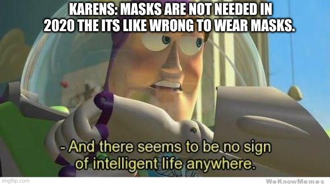 Karens | KARENS: MASKS ARE NOT NEEDED IN 2020 THE ITS LIKE WRONG TO WEAR MASKS. | image tagged in buzz lightyear no intelligent life | made w/ Imgflip meme maker
