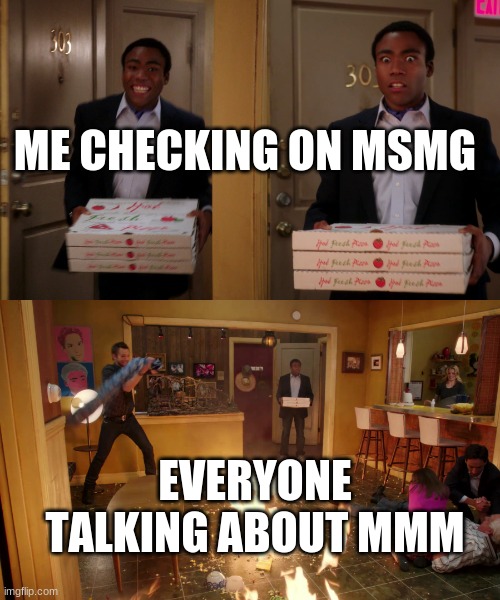 This temp was fitting ig ;-; | ME CHECKING ON MSMG; EVERYONE TALKING ABOUT MMM | image tagged in coming back with pizza | made w/ Imgflip meme maker
