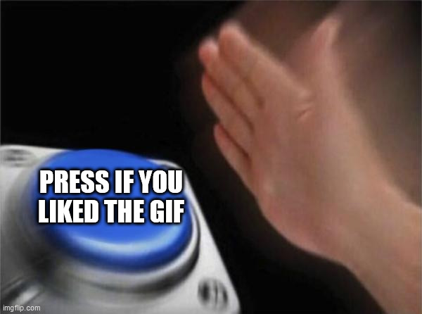 PRESS IF YOU LIKED THE GIF | image tagged in memes,blank nut button | made w/ Imgflip meme maker
