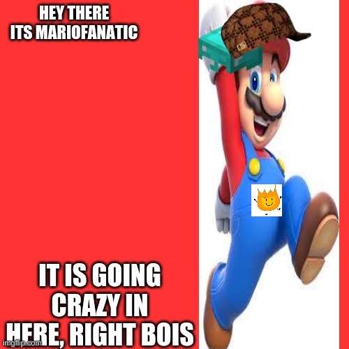 Today Is Going Crazy | HEY THERE ITS MARIOFANATIC; IT IS GOING CRAZY IN HERE, RIGHT BOIS | image tagged in memes,blank transparent square | made w/ Imgflip meme maker