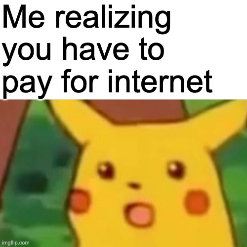 WiFi | Me realizing you have to pay for internet | image tagged in memes,surprised pikachu,wifi,internet | made w/ Imgflip meme maker