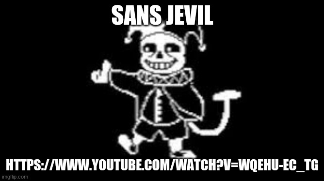 https://www.youtube.com/watch?v=WqeHU-EC_tg | SANS JEVIL; HTTPS://WWW.YOUTUBE.COM/WATCH?V=WQEHU-EC_TG | made w/ Imgflip meme maker