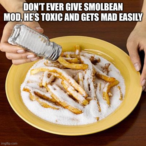 salty | DON’T EVER GIVE SMOLBEAN MOD, HE’S TOXIC AND GETS MAD EASILY | image tagged in salty | made w/ Imgflip meme maker
