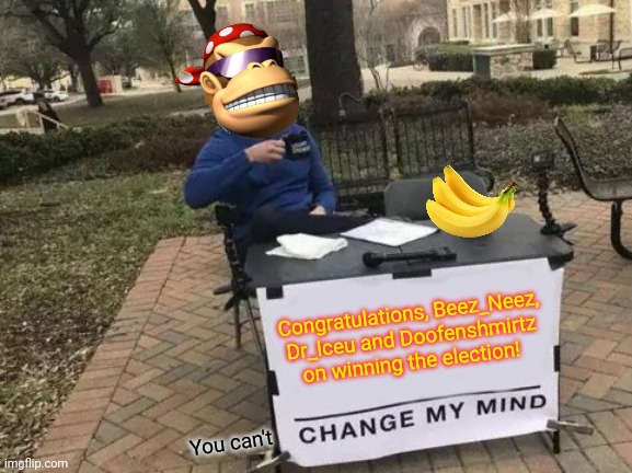 Congratulations! | Congratulations, Beez_Neez, Dr_Iceu and Doofenshmirtz on winning the election! You can't | image tagged in memes,change my mind,imgflip,president,congratulations | made w/ Imgflip meme maker
