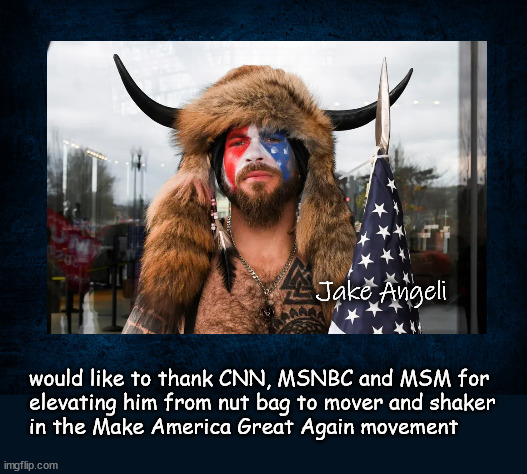 leftwing media hero | Jake Angeli; would like to thank CNN, MSNBC and MSM for
elevating him from nut bag to mover and shaker
in the Make America Great Again movement | image tagged in jake angeli | made w/ Imgflip meme maker