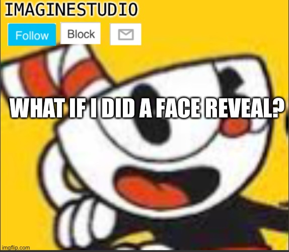 Bored?!?!?!? | WHAT IF I DID A FACE REVEAL? | image tagged in imaginestudio s template 5 | made w/ Imgflip meme maker