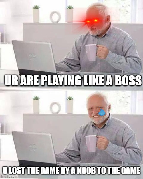 This A Meme Only Gamers Understand | UR ARE PLAYING LIKE A BOSS; U LOST THE GAME BY A NOOB TO THE GAME | image tagged in memes,hide the pain harold | made w/ Imgflip meme maker