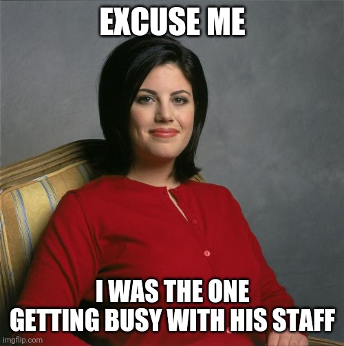 Monica Lewinsky  | EXCUSE ME I WAS THE ONE GETTING BUSY WITH HIS STAFF | image tagged in monica lewinsky | made w/ Imgflip meme maker