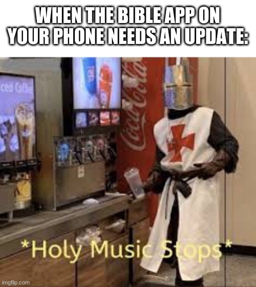 Holy Music Stops | WHEN THE BIBLE APP ON YOUR PHONE NEEDS AN UPDATE: | image tagged in holy music stops | made w/ Imgflip meme maker