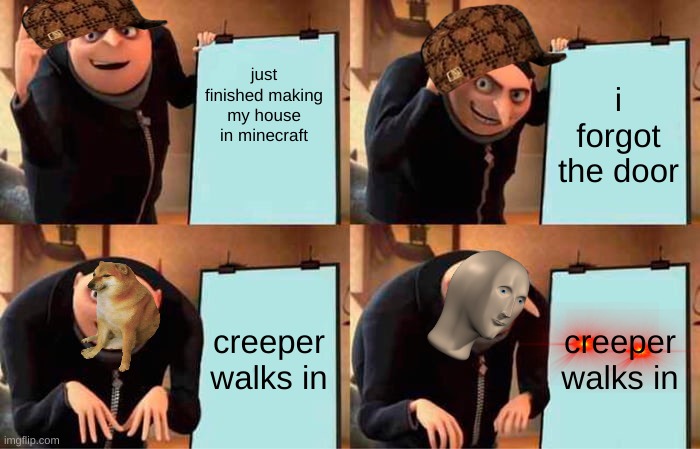 minecraft logic | just finished making my house in minecraft; i forgot the door; creeper walks in; creeper walks in | image tagged in memes,gru's plan | made w/ Imgflip meme maker
