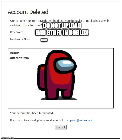 what? | DO NOT UPLOAD BAD STUFF IN ROBLOX; UWU | image tagged in banned from roblox | made w/ Imgflip meme maker