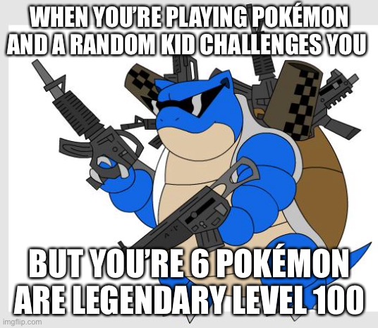 Pokémon | WHEN YOU’RE PLAYING POKÉMON AND A RANDOM KID CHALLENGES YOU; BUT YOU’RE 6 POKÉMON ARE LEGENDARY LEVEL 100 | image tagged in pokemon | made w/ Imgflip meme maker