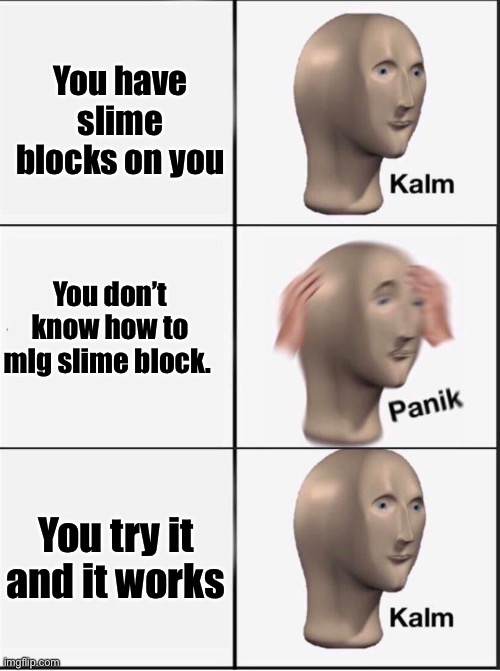 Reverse kalm panik | You have slime blocks on you You don’t know how to mlg slime block. You try it and it works | image tagged in reverse kalm panik | made w/ Imgflip meme maker