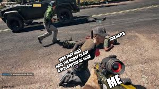 farcry 5 | 3DS HATER; KIDS THAT DONT HAVE THE MONEY TO BUY A PLAYSTATION OR XBOX; ME | image tagged in fc5 | made w/ Imgflip meme maker