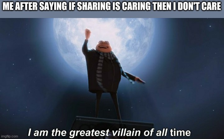 i am the greatest villain of all time | ME AFTER SAYING IF SHARING IS CARING THEN I DON'T CARE | image tagged in i am the greatest villain of all time,memes,funny,funny memes | made w/ Imgflip meme maker