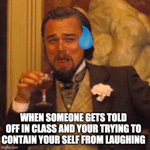 Laughing Leo Meme | WHEN SOMEONE GETS TOLD OFF IN CLASS AND YOUR TRYING TO CONTAIN YOUR SELF FROM LAUGHING | image tagged in memes,laughing leo | made w/ Imgflip meme maker