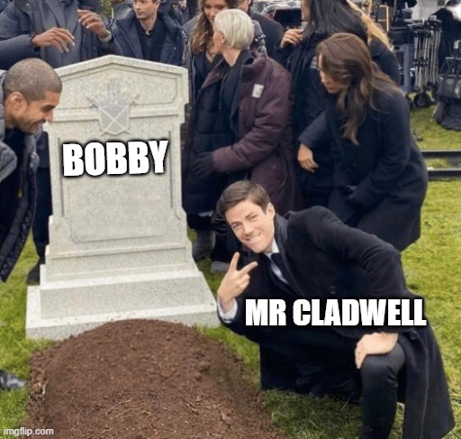bobby vs mr cladwell | BOBBY; MR CLADWELL | image tagged in grant gustin over grave | made w/ Imgflip meme maker