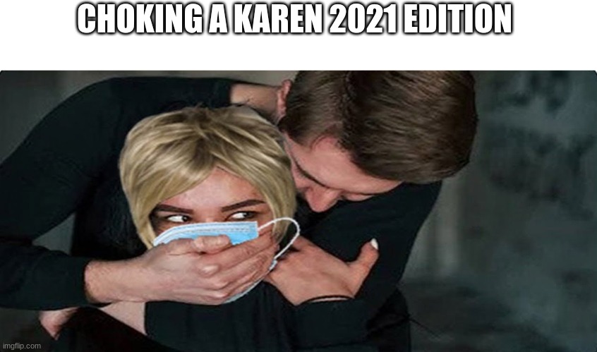 *cant breahe * | CHOKING A KAREN 2021 EDITION | image tagged in help,help me | made w/ Imgflip meme maker