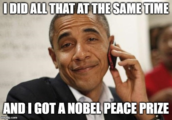Obama Smug | I DID ALL THAT AT THE SAME TIME AND I GOT A NOBEL PEACE PRIZE | image tagged in obama smug | made w/ Imgflip meme maker