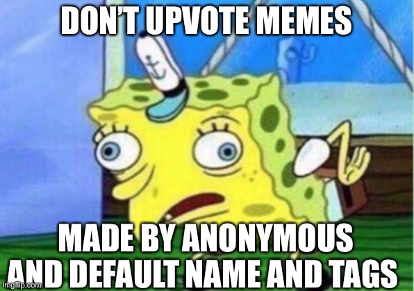 NAME | DON’T UPVOTE MEMES; MADE BY ANONYMOUS AND DEFAULT NAME AND TAGS | image tagged in memes,mocking spongebob,upvote,anonymous,name,tags | made w/ Imgflip meme maker