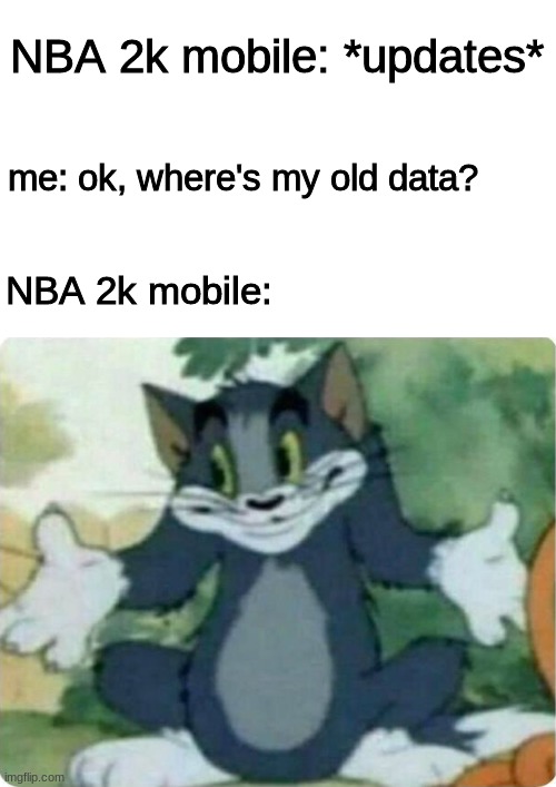 im pissed that they removed all of my data for a stupid update | NBA 2k mobile: *updates*; me: ok, where's my old data? NBA 2k mobile: | image tagged in tom shrugging | made w/ Imgflip meme maker