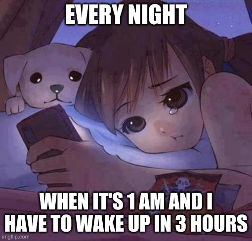 no wonder why i feel dead in the monring | EVERY NIGHT; WHEN IT'S 1 AM AND I HAVE TO WAKE UP IN 3 HOURS | image tagged in sad anime,true vibes,i don't need sleep i need answers | made w/ Imgflip meme maker