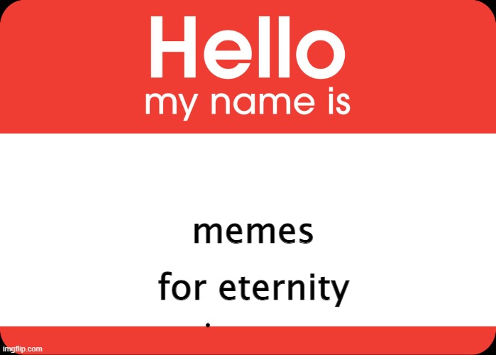 Hello My Name Is | memes for eternity | image tagged in hello my name is | made w/ Imgflip meme maker