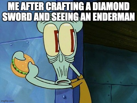 Oh shit Squidward | ME AFTER CRAFTING A DIAMOND SWORD AND SEEING AN ENDERMAN | image tagged in oh shit squidward | made w/ Imgflip meme maker