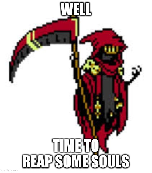 WELL TIME TO REAP SOME SOULS | made w/ Imgflip meme maker