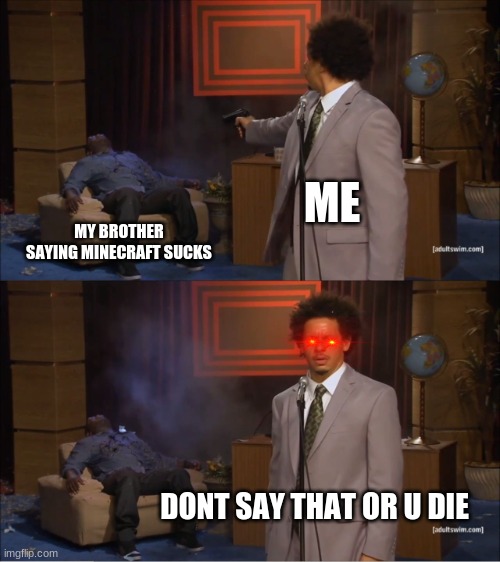 do not say dis | ME; MY BROTHER SAYING MINECRAFT SUCKS; DONT SAY THAT OR U DIE | image tagged in memes,who killed hannibal | made w/ Imgflip meme maker