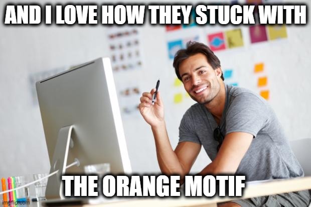 Graphic Designer | AND I LOVE HOW THEY STUCK WITH THE ORANGE MOTIF | image tagged in graphic designer | made w/ Imgflip meme maker