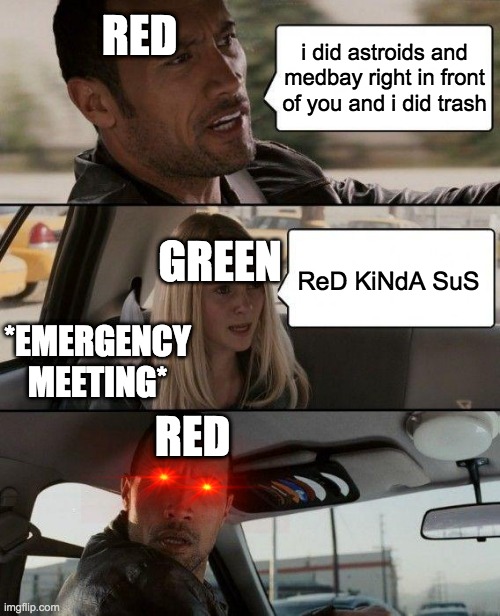 The Rock Driving Meme | RED; i did astroids and medbay right in front of you and i did trash; GREEN; ReD KiNdA SuS; *EMERGENCY MEETING*; RED | image tagged in memes,the rock driving | made w/ Imgflip meme maker