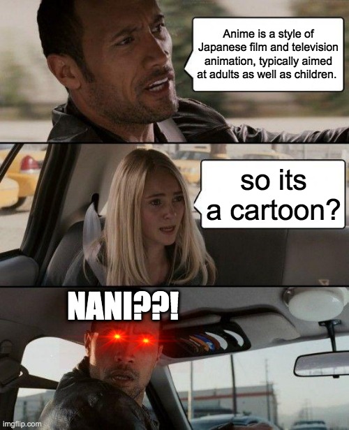 The Rock Driving | Anime is a style of Japanese film and television animation, typically aimed at adults as well as children. so its a cartoon? NANI??! | image tagged in memes,the rock driving | made w/ Imgflip meme maker