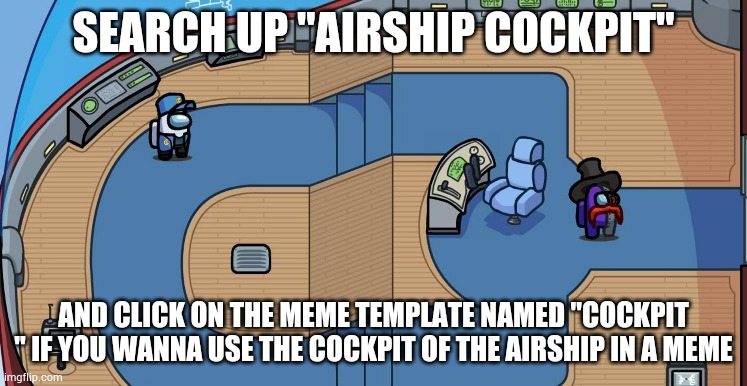 That is my template BTW. | SEARCH UP "AIRSHIP COCKPIT"; AND CLICK ON THE MEME TEMPLATE NAMED "COCKPIT " IF YOU WANNA USE THE COCKPIT OF THE AIRSHIP IN A MEME | image tagged in cockpit | made w/ Imgflip meme maker