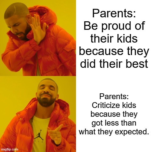 Drake Hotline Bling Meme | Parents: Be proud of their kids because they did their best; Parents: Criticize kids because they got less than what they expected. | image tagged in memes,drake hotline bling,high expectations asian father,expectations vs reality | made w/ Imgflip meme maker