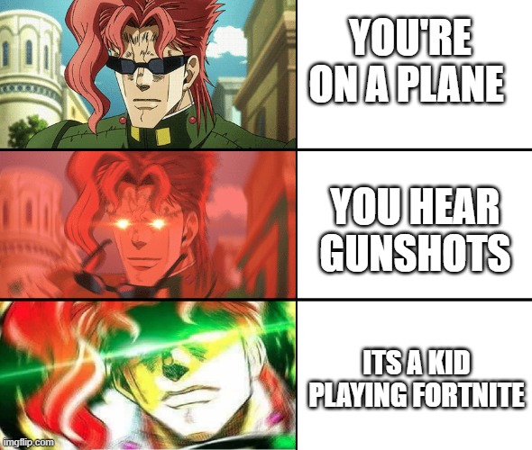 When a kid is playing fortnite | YOU'RE ON A PLANE; YOU HEAR GUNSHOTS; ITS A KID PLAYING FORTNITE | image tagged in kakyoin milf meme | made w/ Imgflip meme maker