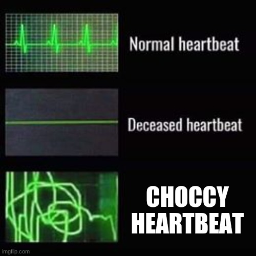 heartbeat rate | CHOCCY HEARTBEAT | image tagged in heartbeat rate | made w/ Imgflip meme maker