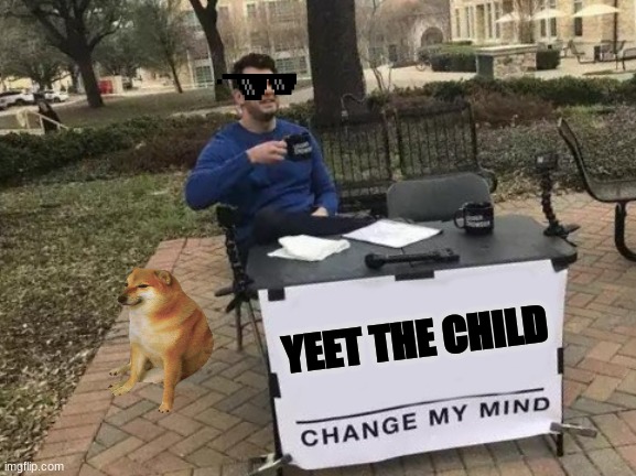 Change My Mind Meme | YEET THE CHILD | image tagged in memes,change my mind | made w/ Imgflip meme maker