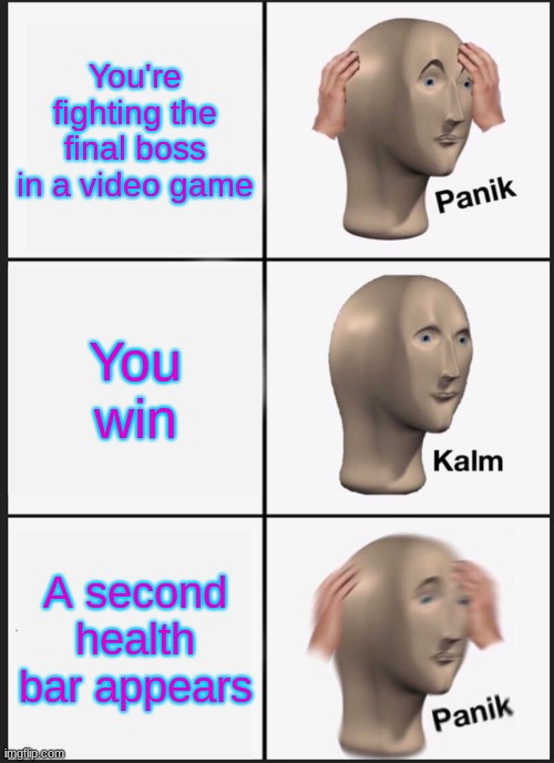 Panik Kalm Panik Meme | You're fighting the final boss in a video game; You win; A second health bar appears | image tagged in memes,panik kalm panik | made w/ Imgflip meme maker