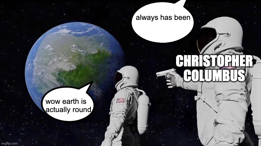 Always Has Been Meme | always has been; CHRISTOPHER COLUMBUS; wow earth is actually round | image tagged in memes,always has been | made w/ Imgflip meme maker