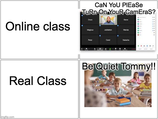 Blank Comic Panel 2x2 | CaN YoU PlEaSe TuRn On YouR CamEraS? Online class; Be Quiet Tommy!! Real Class | image tagged in memes,blank comic panel 2x2 | made w/ Imgflip meme maker