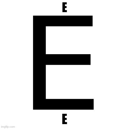 E |  E; E | image tagged in e,the letter e | made w/ Imgflip meme maker